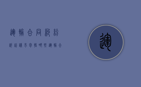 运输合同纠纷诉讼请求包括哪些(运输合同纠纷典型案例) 运输合同纠纷诉讼请求包括哪些(运输合同纠纷典型案例)