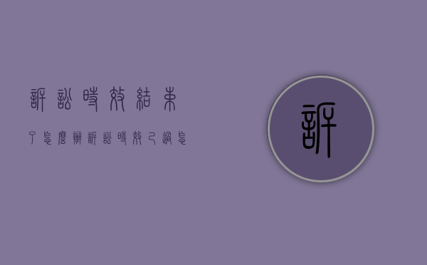 诉讼时效结束了怎么办（诉讼时效己过怎样才能接续上）