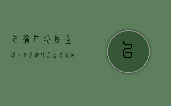 已过户的房产证可以推翻吗（房产证过完户能撤销吗）