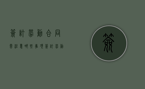 签订劳动合同需注意哪些事项（签订劳动合同要注意什么?）