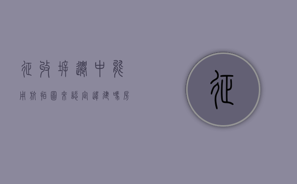 征收拆迁中能用航拍图来认定违建吗（房屋拆迁需要根据航拍吗）