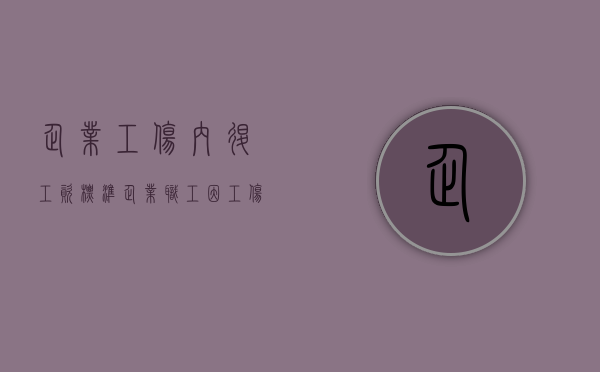 企业工伤内退工资标准（企业职工因工伤内退工资待遇）