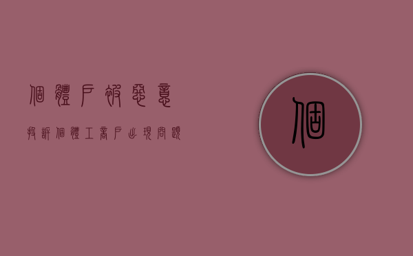 个体户被恶意投诉（个体工商户出现问题会承担什么责任）
