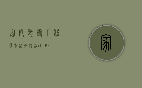 家庭装饰工程质量验收标准dbj99（家庭装潢工程质量验收表）