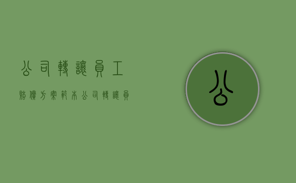 公司转让员工赔偿方案范本(公司转让员工赔偿标准) 公司转让员工赔偿方案范本(公司转让员工赔偿标准)