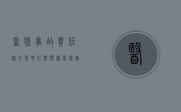 医疗事故责任划分需要什么证据？（医疗事故责任程度分级）