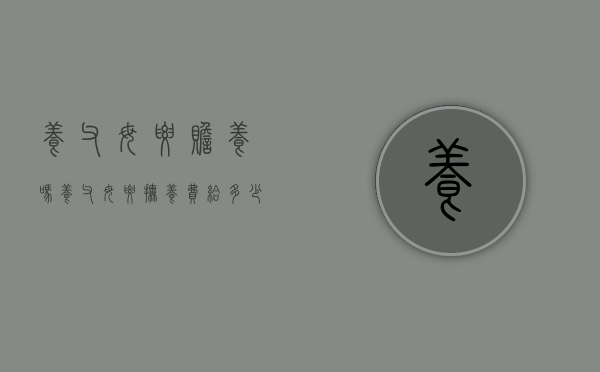 养父母要赡养吗（养父母要抚养费给多少）