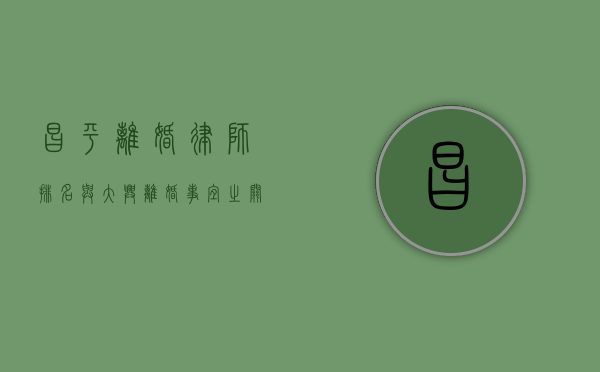 昌平离婚律师排名与大兴离婚事宜之关联