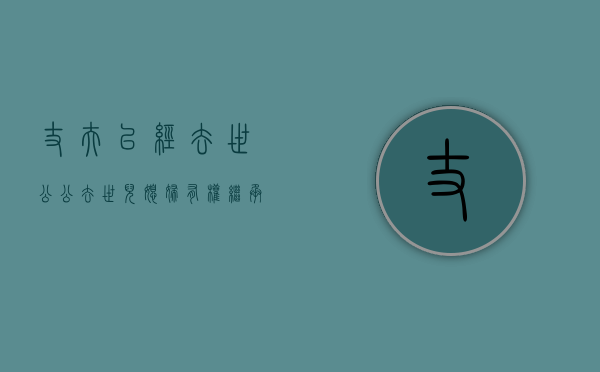 丈夫已经去世,公公去世儿媳妇有权继承他的房产吗（丈夫死了,公婆要我养吗）