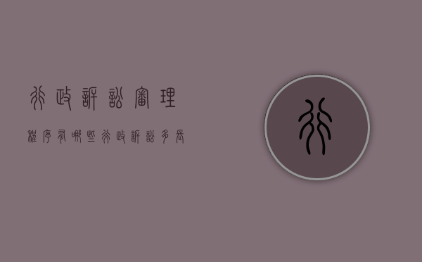 行政诉讼审理程序有哪些?（行政诉讼多长时间审结）