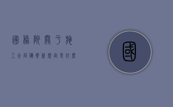 国务院关于施工合同备案新规定是什么？