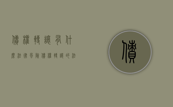 债权转让有什么法律风险（债权转让的法律依据是什么）