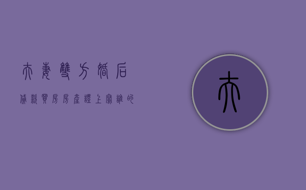 夫妻双方婚后贷款买房房产证上写谁的名字（夫妻双方婚后贷款买房登记在一方名下,离婚时怎么分割）