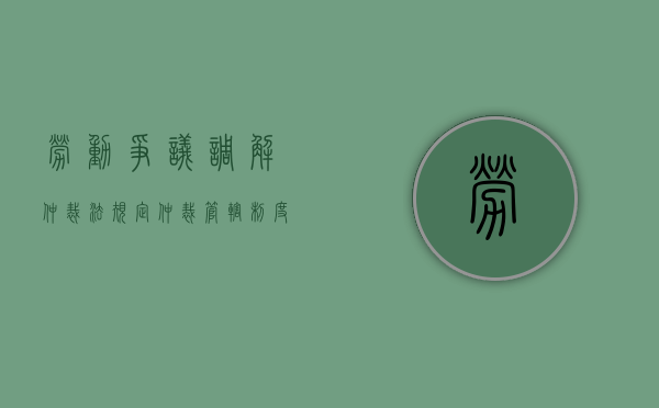 劳动争议调解仲裁法规定仲裁管辖制度不包括（劳动争议调解仲裁法规定仲裁管辖制度）