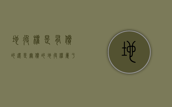 地役权是有偿的还是无偿的(地役权属于用益物权还是所有权) 地役权是有偿的还是无偿的(地役权属于用益物权还是所有权)