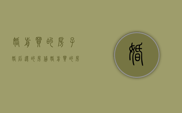 婚前买的房子,婚后还的房贷（婚前买的房子婚后还在还房贷算共同财产吗）