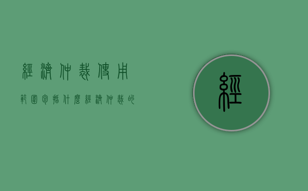 经济仲裁使用范围包括什么？（经济仲裁的仲裁制度）