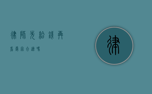 律师先给钱再看卷宗合适吗？