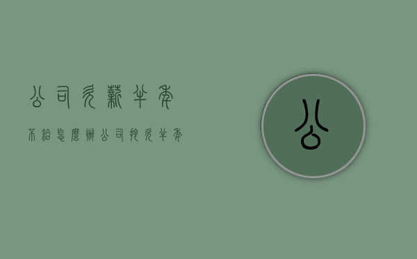 公司欠薪半年不给怎么办（公司拖欠半年工资能直接离职吗）