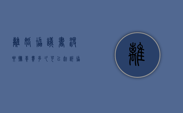 离婚协议书没要抚养费 多久可以起诉（协议离婚后没有支付抚养费怎么处理）
