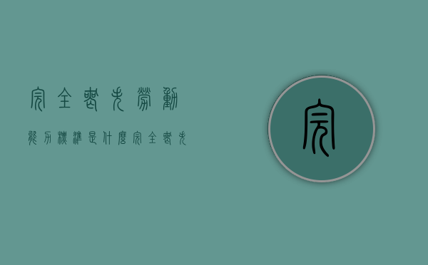 完全丧失劳动能力标准是什么（完全丧失劳动鉴定标准最新）