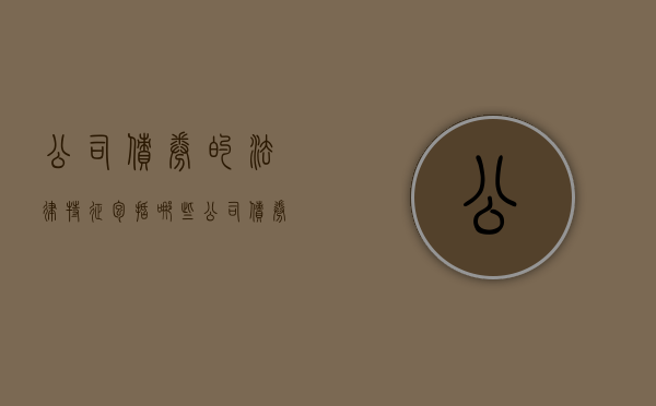 公司债券的法律特征包括哪些（公司债券的法律特征包括哪些方面）