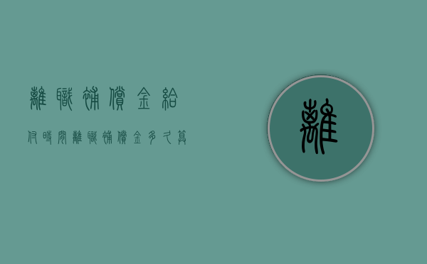 离职补偿金给付时间（离职补偿金多久算逾期）