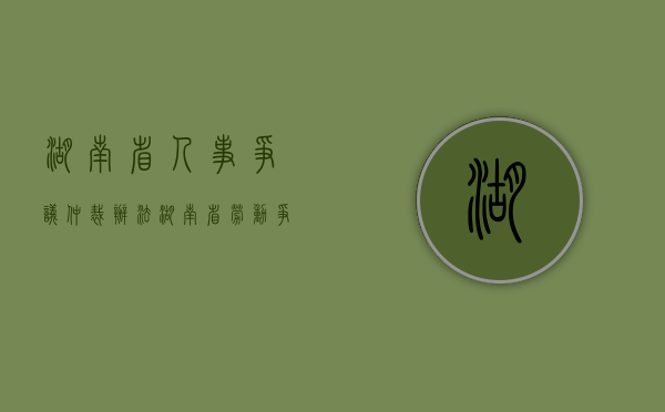 湖南省人事争议仲裁办法（湖南省劳动争议仲裁证据规则）