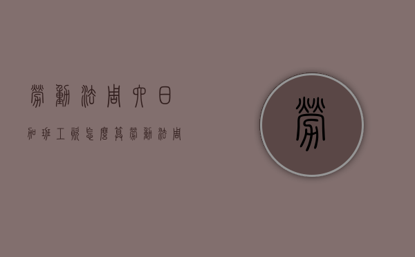 劳动法周六日加班工资怎么算（劳动法周六日加班工资怎么算的啊）