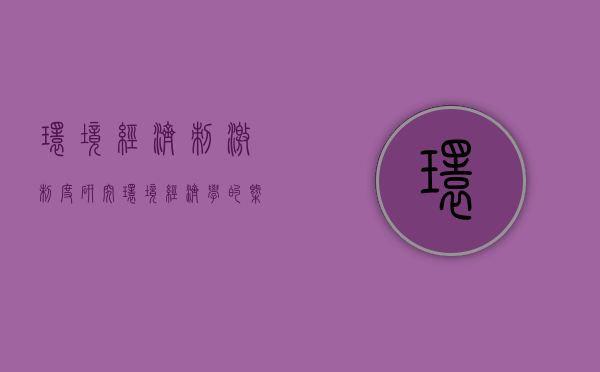 环境经济刺激制度研究（环境经济学的概念）