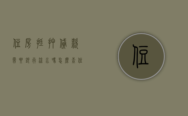 住房抵押贷款需要银行流水吗怎么查（住房抵押贷款需要银行流水吗要多久）
