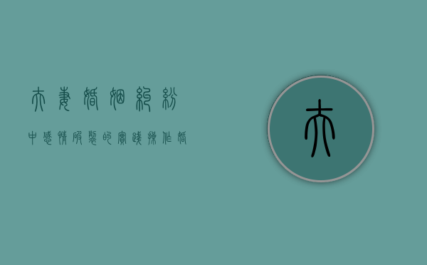 夫妻婚姻纠纷中感情破裂的实践操作（婚姻法感情破裂的条款）