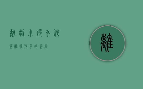 离婚小孩如何判（离婚孩子的判定）