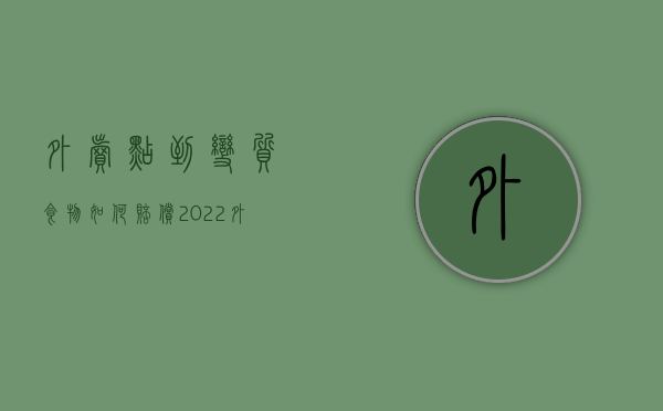 外卖点到变质食物如何赔偿（2022外卖食物变质能否请求十倍赔偿金）