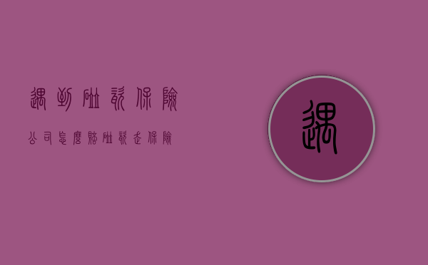 遇到碰瓷保险公司怎么赔（碰瓷走保险）