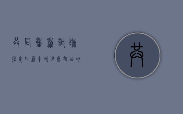 共同盗窃诈骗抢夺犯罪中转化为抢劫的认定（共同盗窃金额怎么算）