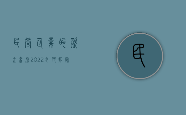 民营企业的资金来源（2022如何拓宽民营企业资金来源）