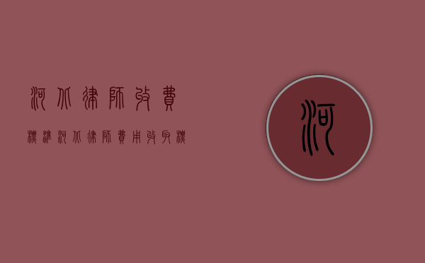 河北律师收费标准（河北律师费用收取标准2020）