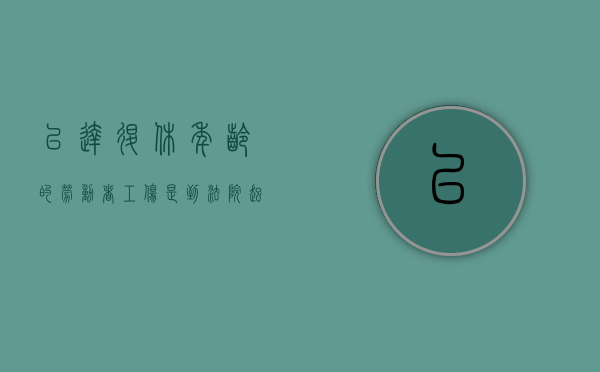 已达退休年龄的劳动者工伤是到法院起诉还是仲裁（已达退休年龄的劳动者工伤享有伤残津贴吗）