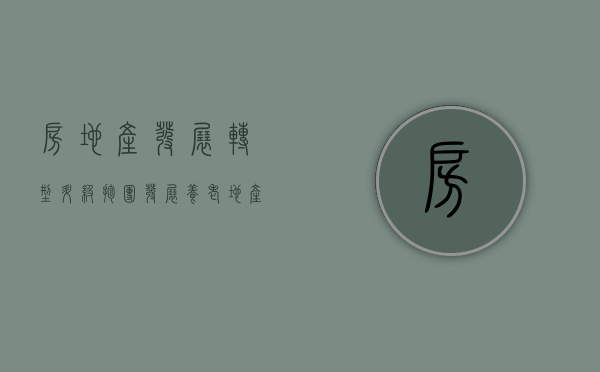 房地产发展转型升级,抱团发展养老地产业（房地产行业蓬勃发展的原因）