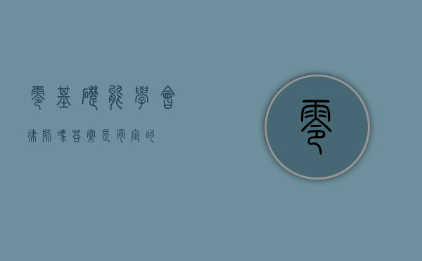 零基础能学会律师吗？答案是肯定的！