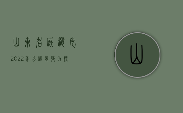 山东省威海市2022年公证费收取标准是怎么样的？（威海市公证）