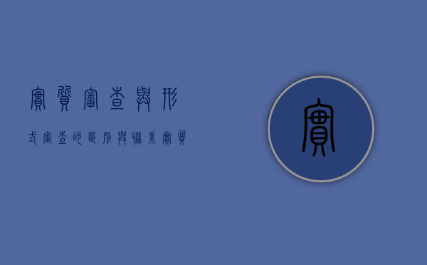 实质审查与形式审查的区别与联系（实质审查是对的审查）