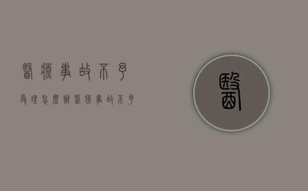 医疗事故不予受理怎么办（医疗事故不予受理什么意思）