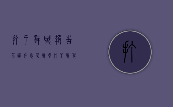 打了辞职报告不让走怎么办呀（打了辞职报告老板不批怎么办）