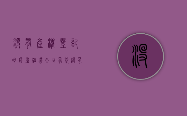 没有产权登记的房屋租赁合同有效（没有产权证的房子出租合同有效吗）