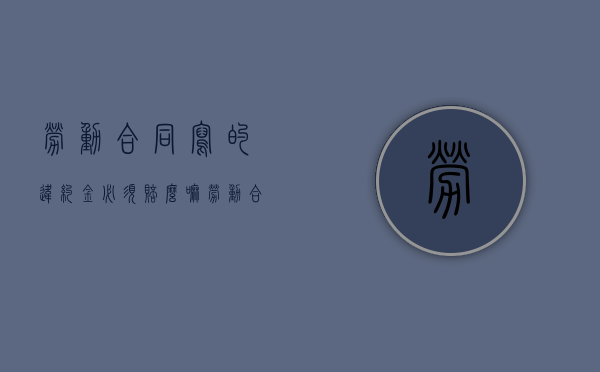 劳动合同写的违约金必须赔么嘛（劳动合同上的违约金合法吗）