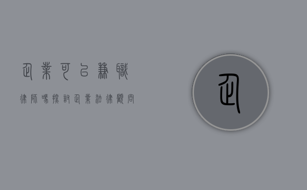 企业可以兼职律师吗？探讨企业法律顾问的多元化选择