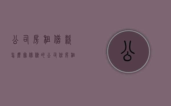 公司房租借款怎么写借条的？（公司住房租赁贷款）