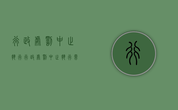 行政处罚中止执行（行政处罚中止执行需法院裁定书吗）